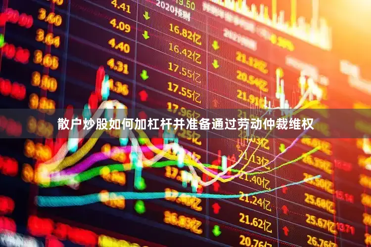 散户炒股如何加杠杆并准备通过劳动仲裁维权