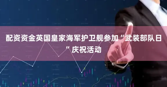 配资资金英国皇家海军护卫舰参加“武装部队日”庆祝活动