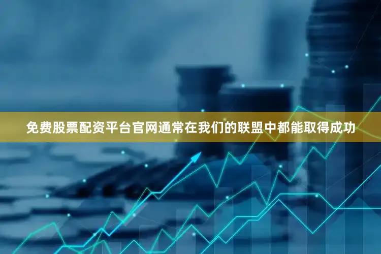免费股票配资平台官网通常在我们的联盟中都能取得成功