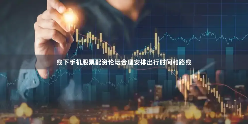 线下手机股票配资论坛合理安排出行时间和路线