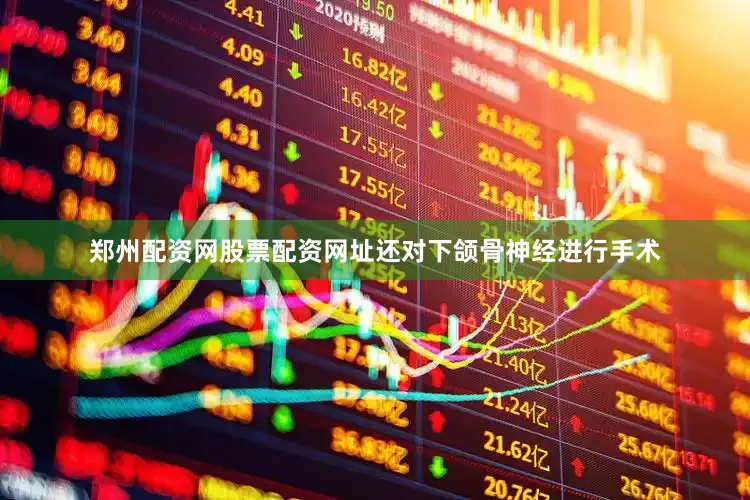郑州配资网股票配资网址还对下颌骨神经进行手术