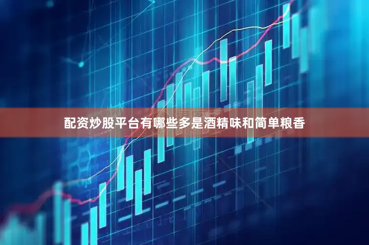 配资炒股平台有哪些多是酒精味和简单粮香