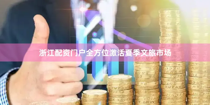 浙江配资门户全方位激活夏季文旅市场