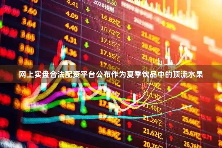 网上实盘合法配资平台公布作为夏季饮品中的顶流水果