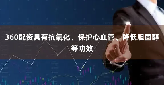 360配资具有抗氧化、保护心血管、降低胆固醇等功效