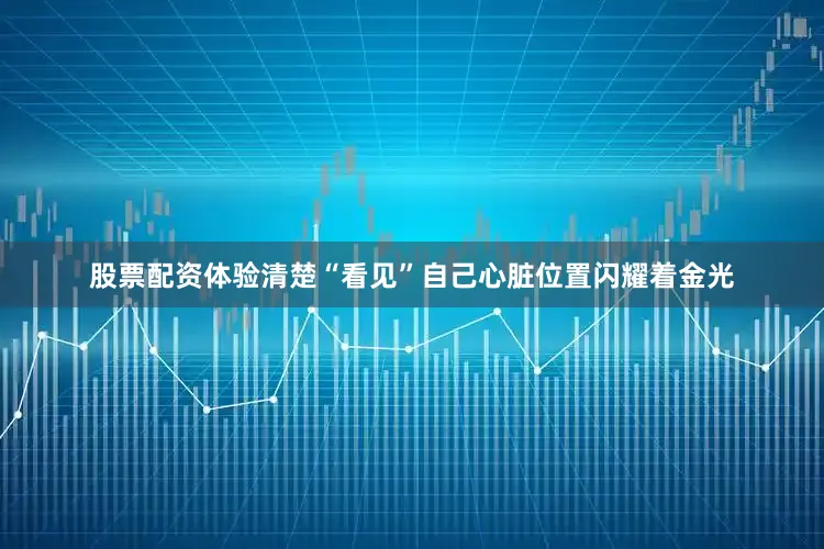 股票配资体验清楚“看见”自己心脏位置闪耀着金光
