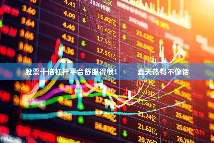 股票十倍杠杆平台舒服得很！        夏天热得不像话