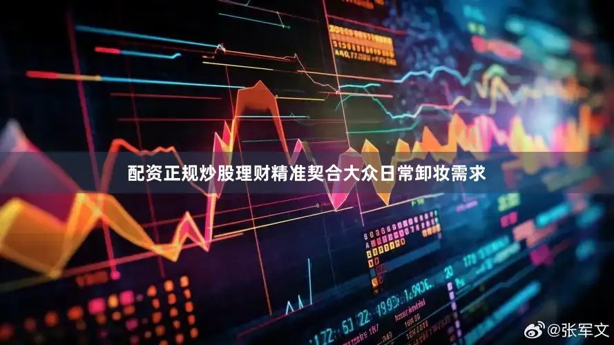 配资正规炒股理财精准契合大众日常卸妆需求