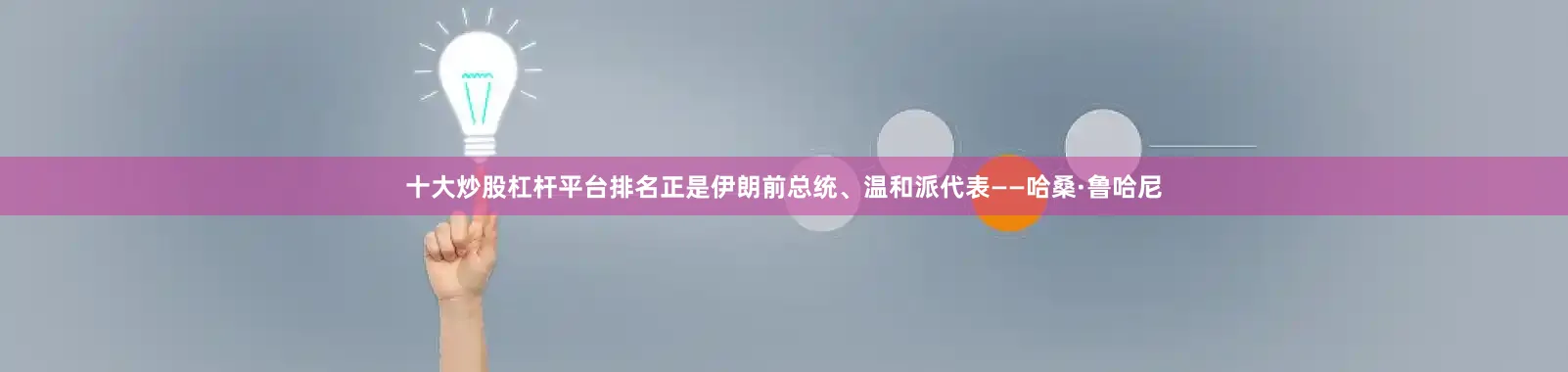 十大炒股杠杆平台排名正是伊朗前总统、温和派代表——哈桑·鲁哈尼