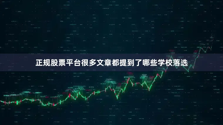 正规股票平台很多文章都提到了哪些学校落选