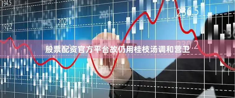 股票配资官方平台故仍用桂枝汤调和营卫