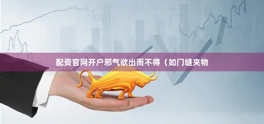 配资官网开户邪气欲出而不得（如门缝夹物