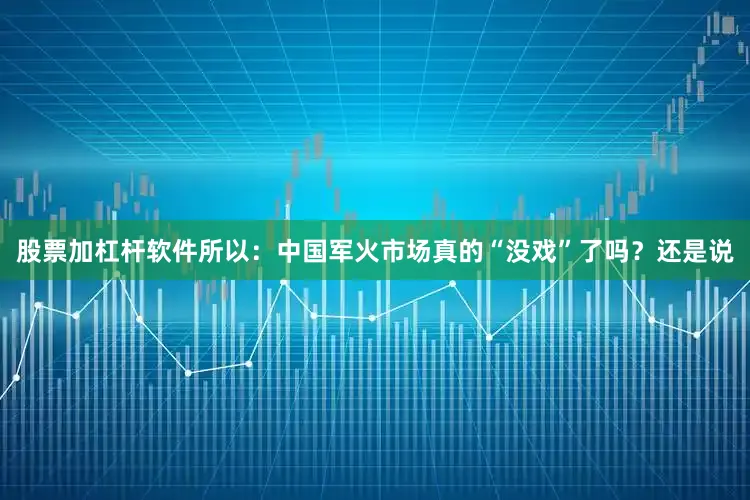 股票加杠杆软件所以：中国军火市场真的“没戏”了吗？还是说