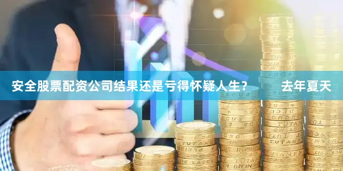 安全股票配资公司结果还是亏得怀疑人生？        去年夏天