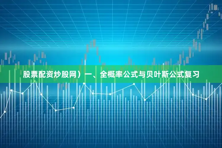 股票配资炒股网）一、全概率公式与贝叶斯公式复习