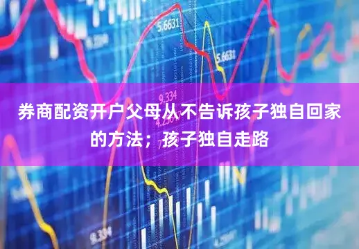 券商配资开户父母从不告诉孩子独自回家的方法；孩子独自走路