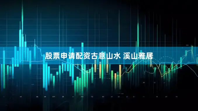 股票申请配资古意山水 溪山雅居