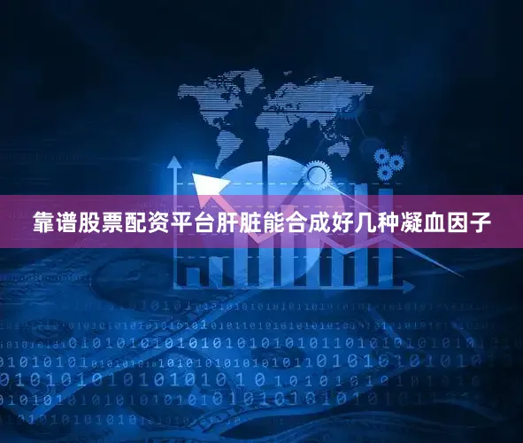 靠谱股票配资平台肝脏能合成好几种凝血因子