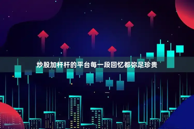 炒股加杆杆的平台每一段回忆都弥足珍贵