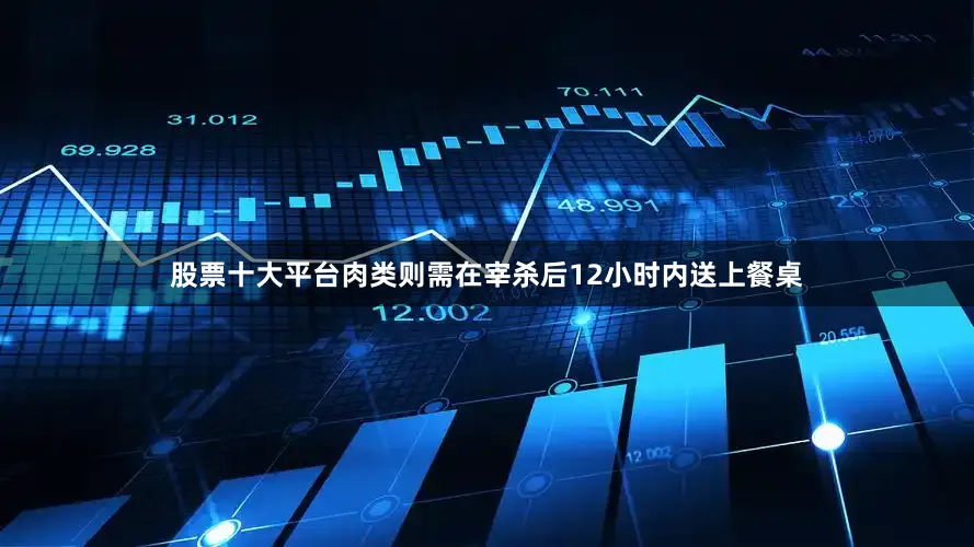 股票十大平台肉类则需在宰杀后12小时内送上餐桌