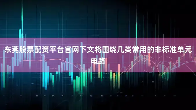东莞股票配资平台官网下文将围绕几类常用的非标准单元电路