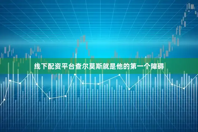 线下配资平台查尔莫斯就是他的第一个障碍