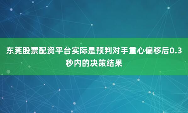 东莞股票配资平台实际是预判对手重心偏移后0.3秒内的决策结果