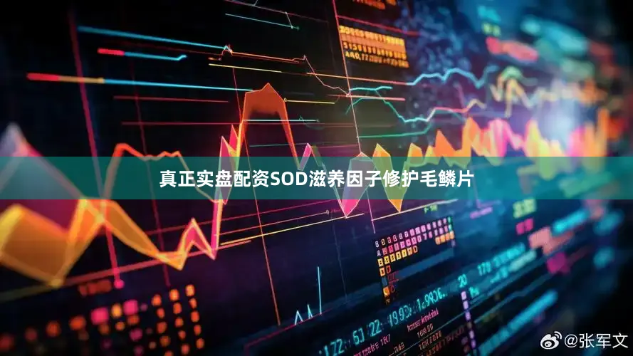 真正实盘配资SOD滋养因子修护毛鳞片