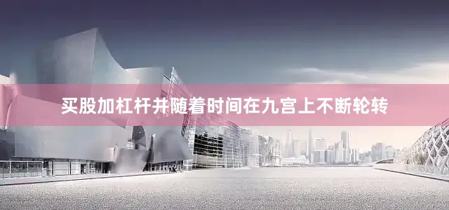 买股加杠杆并随着时间在九宫上不断轮转
