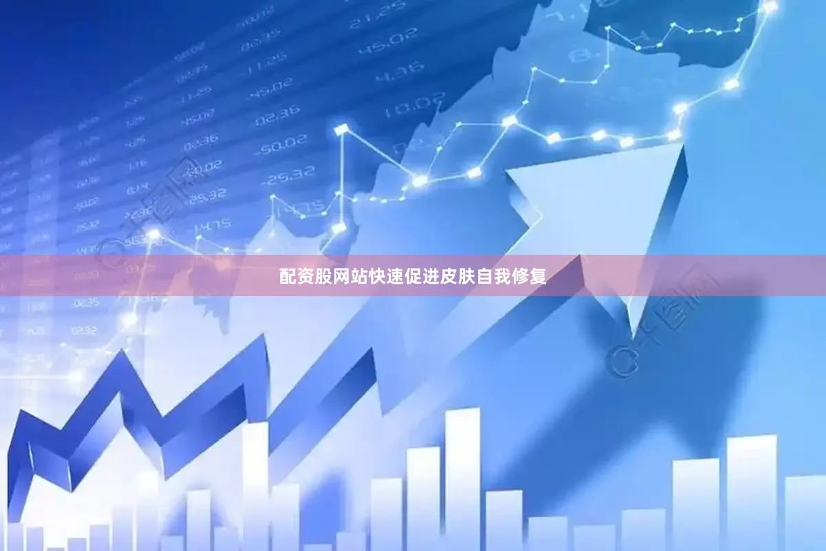 配资股网站快速促进皮肤自我修复