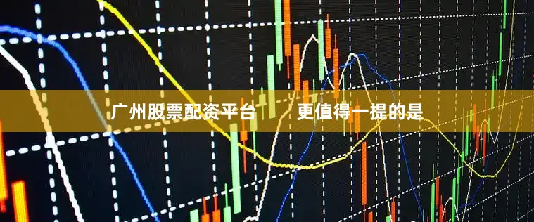 广州股票配资平台        更值得一提的是