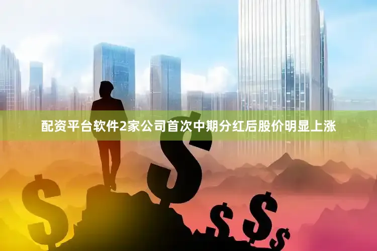 配资平台软件2家公司首次中期分红后股价明显上涨