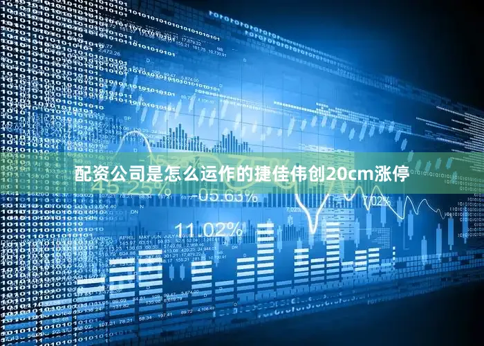 配资公司是怎么运作的捷佳伟创20cm涨停
