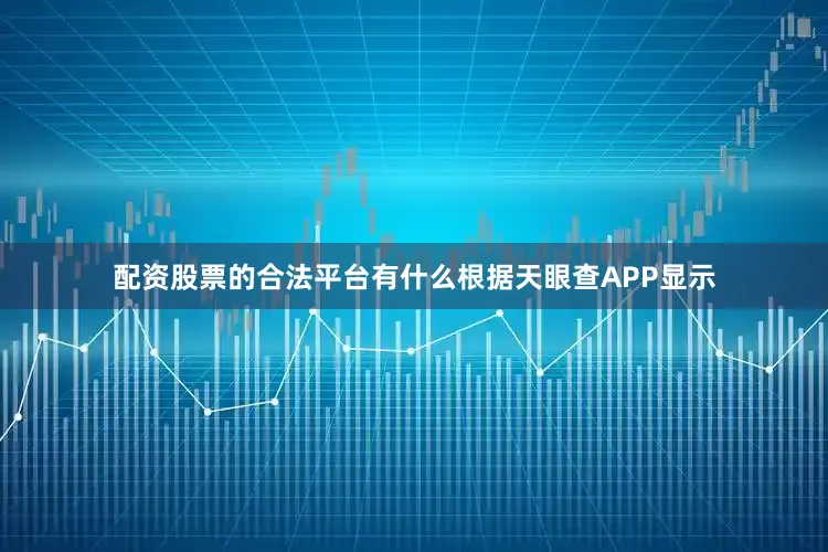 配资股票的合法平台有什么根据天眼查APP显示