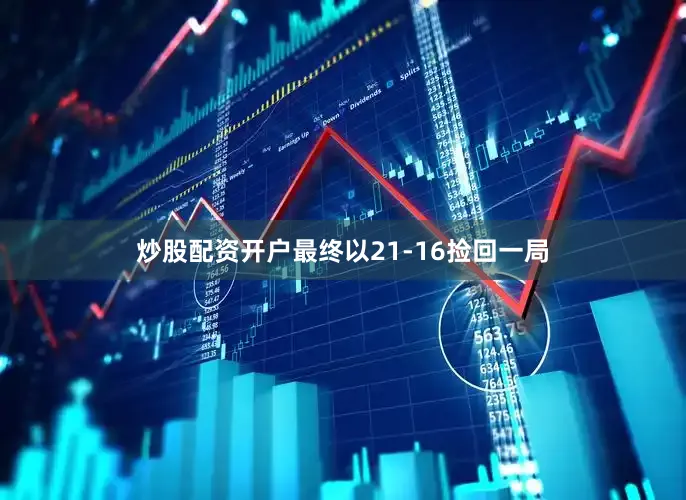 炒股配资开户最终以21-16捡回一局