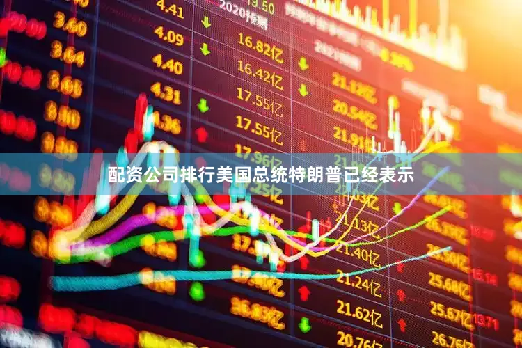 配资公司排行美国总统特朗普已经表示