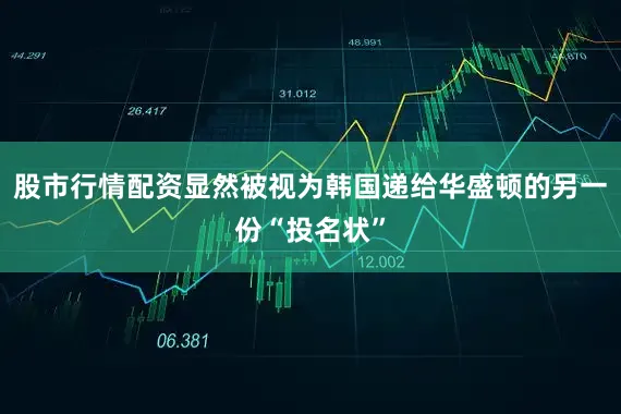 股市行情配资显然被视为韩国递给华盛顿的另一份“投名状”