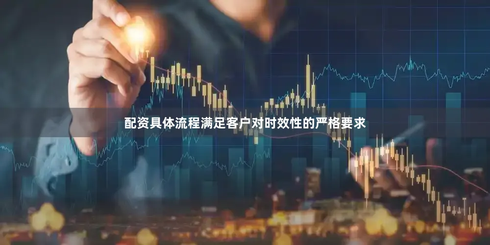 配资具体流程满足客户对时效性的严格要求