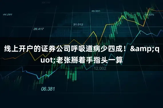 线上开户的证券公司呼吸道病少四成！&quot;老张掰着手指头一算