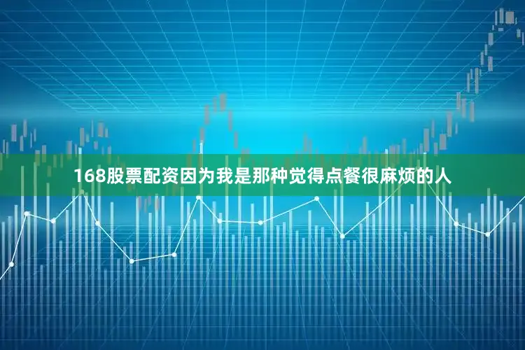 168股票配资因为我是那种觉得点餐很麻烦的人