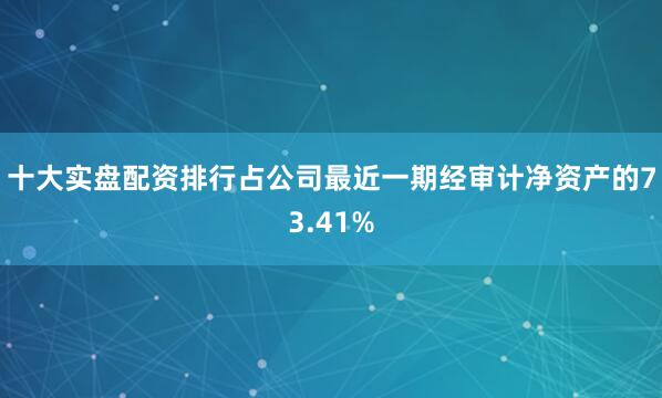 十大实盘配资排行占公司最近一期经审计净资产的73.41%