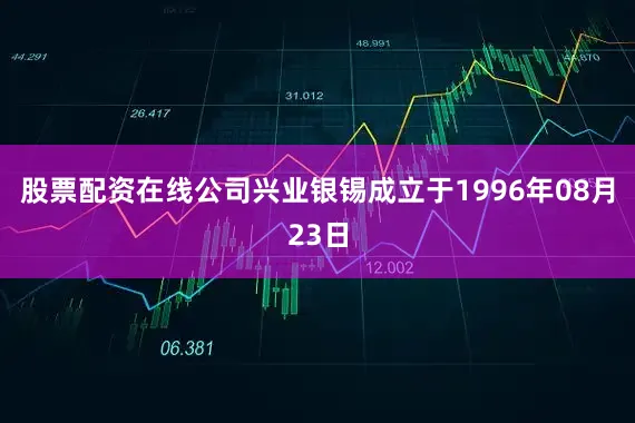 股票配资在线公司兴业银锡成立于1996年08月23日