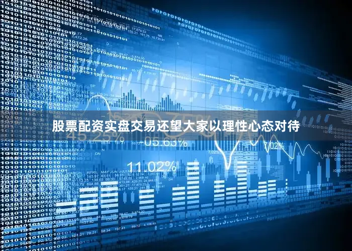股票配资实盘交易还望大家以理性心态对待