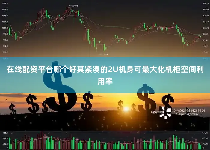 在线配资平台哪个好其紧凑的2U机身可最大化机柜空间利用率