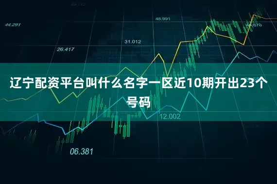 辽宁配资平台叫什么名字一区近10期开出23个号码